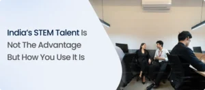 India’s STEM Talent Is Not the Advantage But How You Use It Is